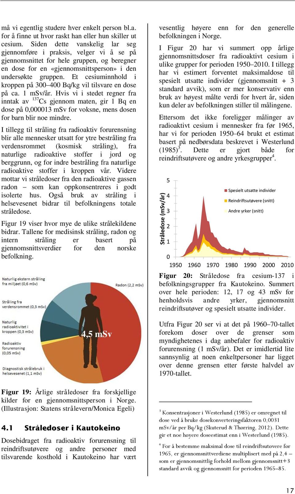 Et cesiuminnhold i kroppen på 300 400 Bq/kg vil tilsvare en dose på ca. 1 msv/år.