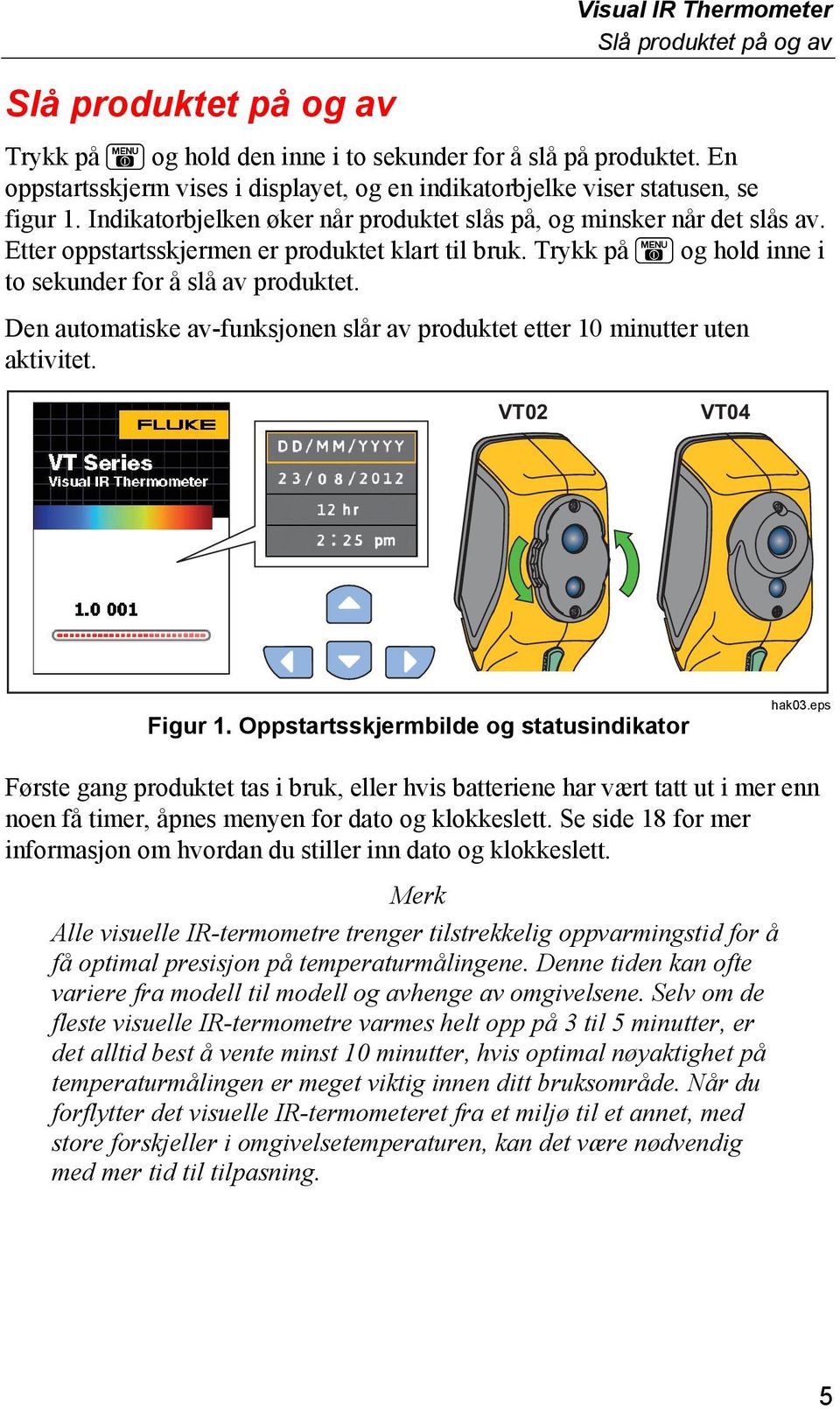 Etter oppstartsskjermen er produktet klart til bruk. Trykk på og hold inne i to sekunder for å slå av produktet. Den automatiske av-funksjonen slår av produktet etter 10 minutter uten aktivitet.