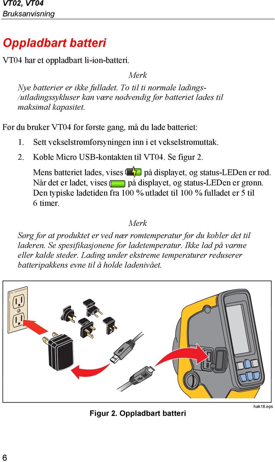 Sett vekselstrømforsyningen inn i et vekselstrømuttak. 2. Koble Micro USB-kontakten til VT04. Se figur 2. Mens batteriet lades, vises på displayet, og status-leden er rød.