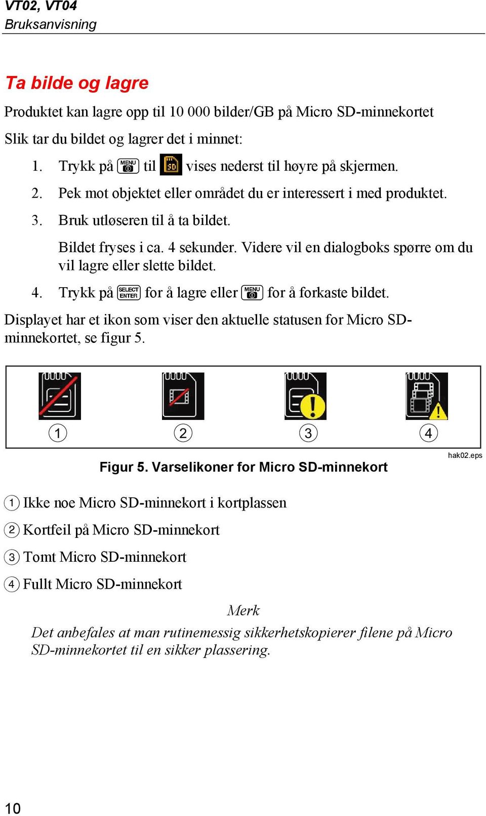 Videre vil en dialogboks spørre om du vil lagre eller slette bildet. 4. Trykk på for å lagre eller for å forkaste bildet.