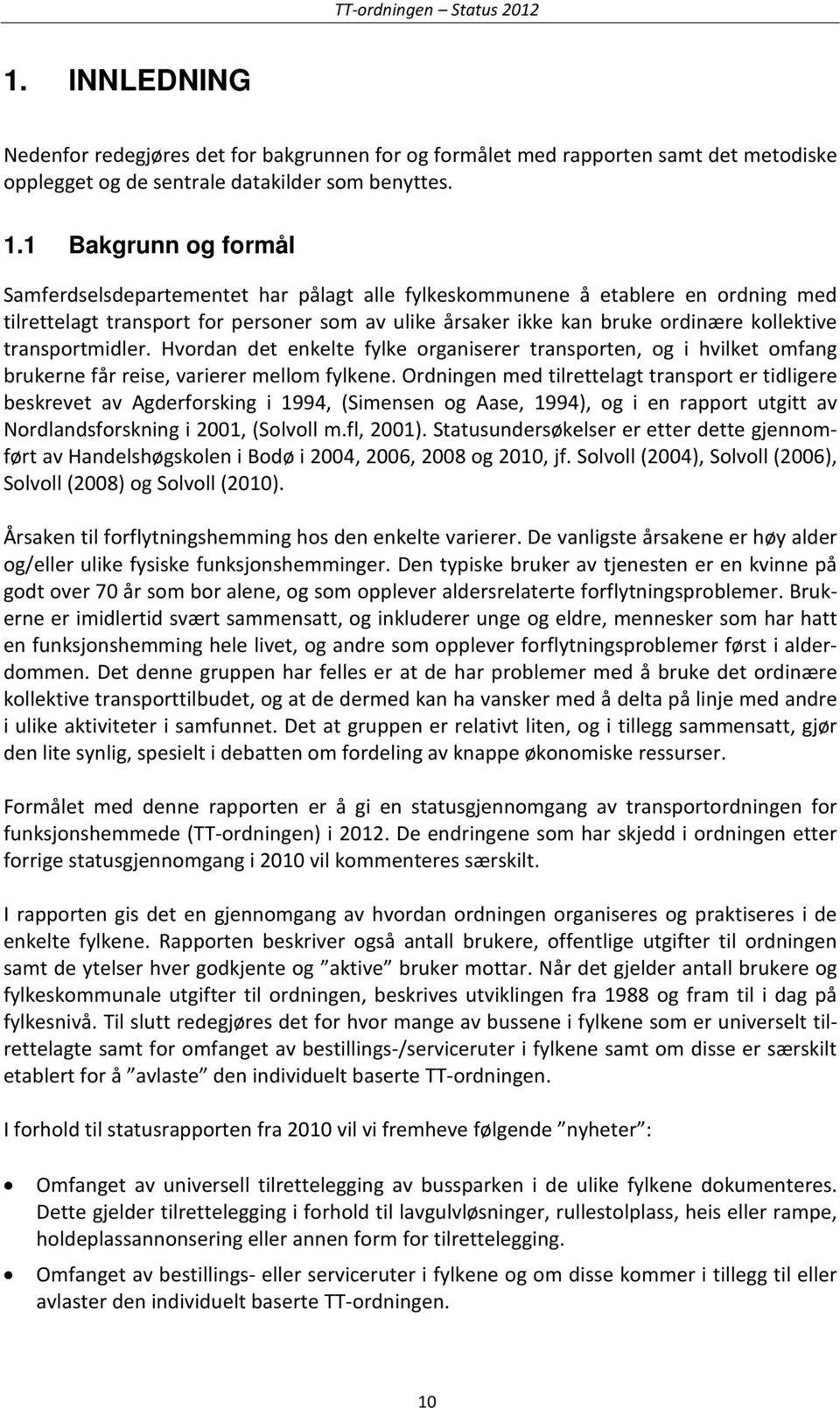 transportmidler. Hvordan det enkelte fylke organiserer transporten, og i hvilket omfang brukerne får reise, varierer mellom fylkene.