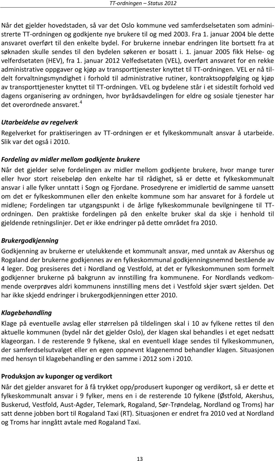 januar 2005 fikk Helse- og velferdsetaten (HEV), fra 1. januar 2012 Velfedsetaten (VEL), overført ansvaret for en rekke administrative oppgaver og kjøp av transporttjenester knyttet til TT-ordningen.