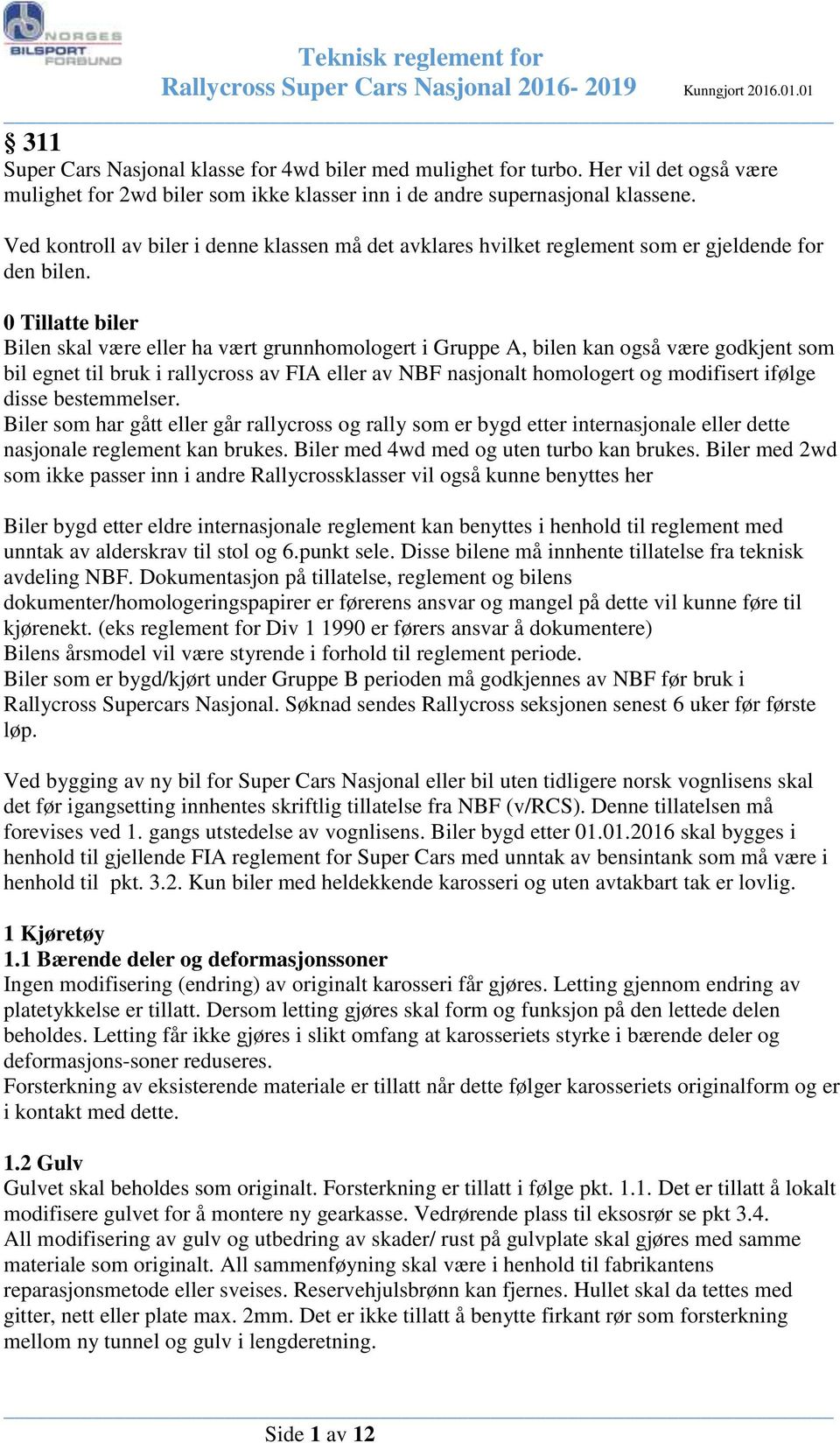 0 Tillatte biler Bilen skal være eller ha vært grunnhomologert i Gruppe A, bilen kan også være godkjent som bil egnet til bruk i rallycross av FIA eller av NBF nasjonalt homologert og modifisert