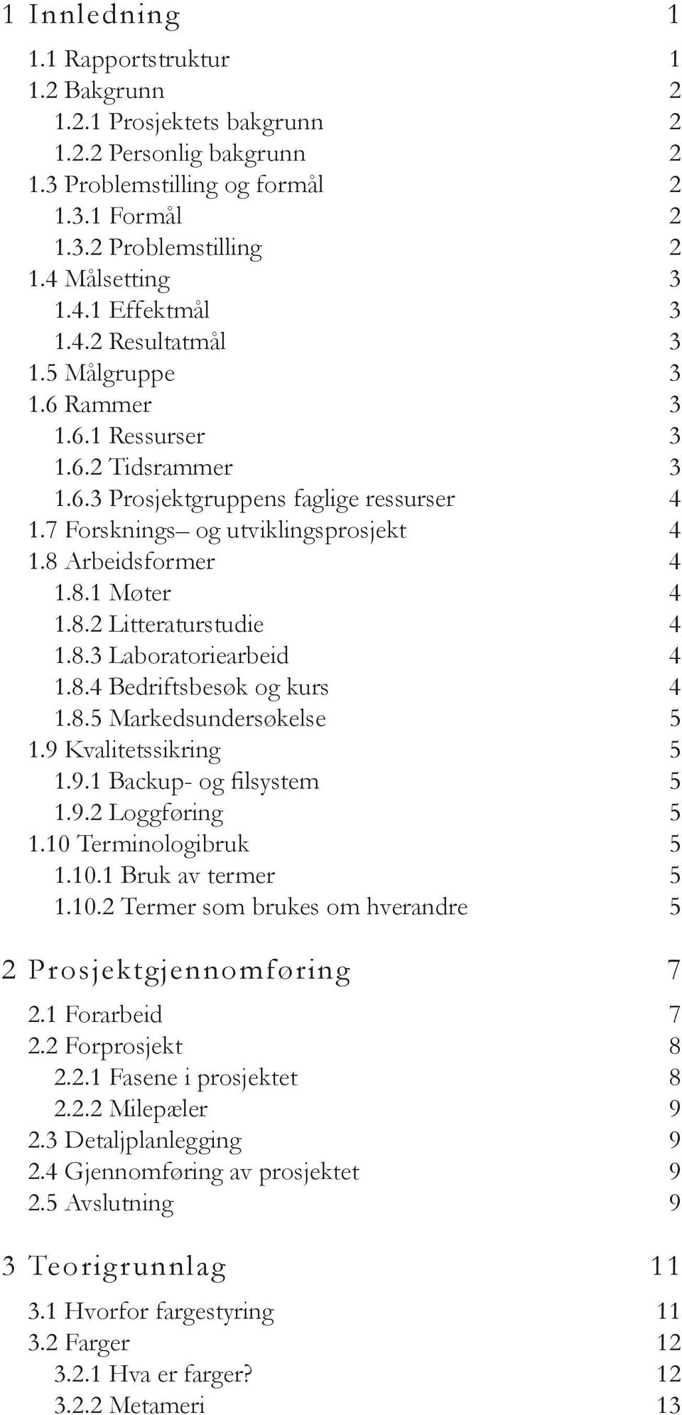 8.2 Litteraturstudie 4 1.8.3 Laboratoriearbeid 4 1.8.4 Bedriftsbesøk og kurs 4 1.8.5 Markedsundersøkelse 5 1.9 Kvalitetssikring 5 1.9.1 Backup- og filsystem 5 1.9.2 Loggføring 5 1.