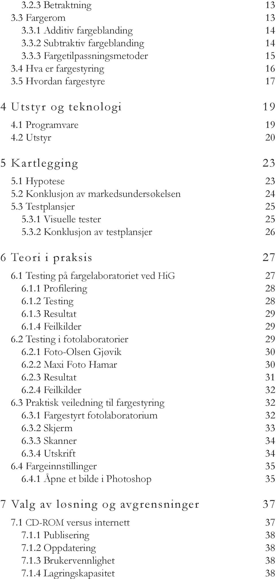 3.2 Konklusjon av testplansjer 26 6 Teori i praksis 27 6.1 Testing på fargelaboratoriet ved HiG 27 6.1.1 Profilering 28 6.1.2 Testing 28 6.1.3 Resultat 29 6.1.4 Feilkilder 29 6.