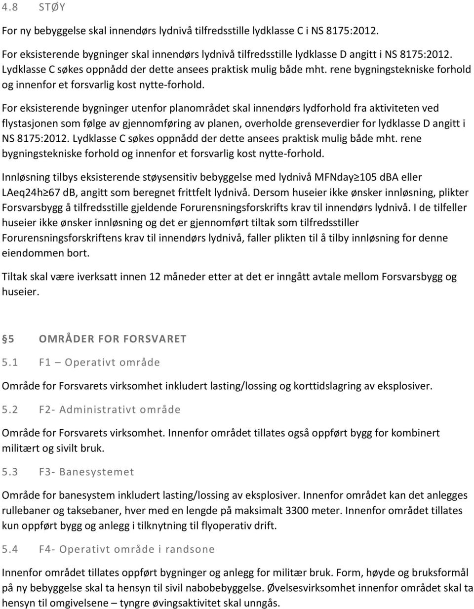 For eksisterende bygninger utenfor planområdet skal innendørs lydforhold fra aktiviteten ved flystasjonen som følge av gjennomføring av planen, overholde grenseverdier for lydklasse D angitt i NS