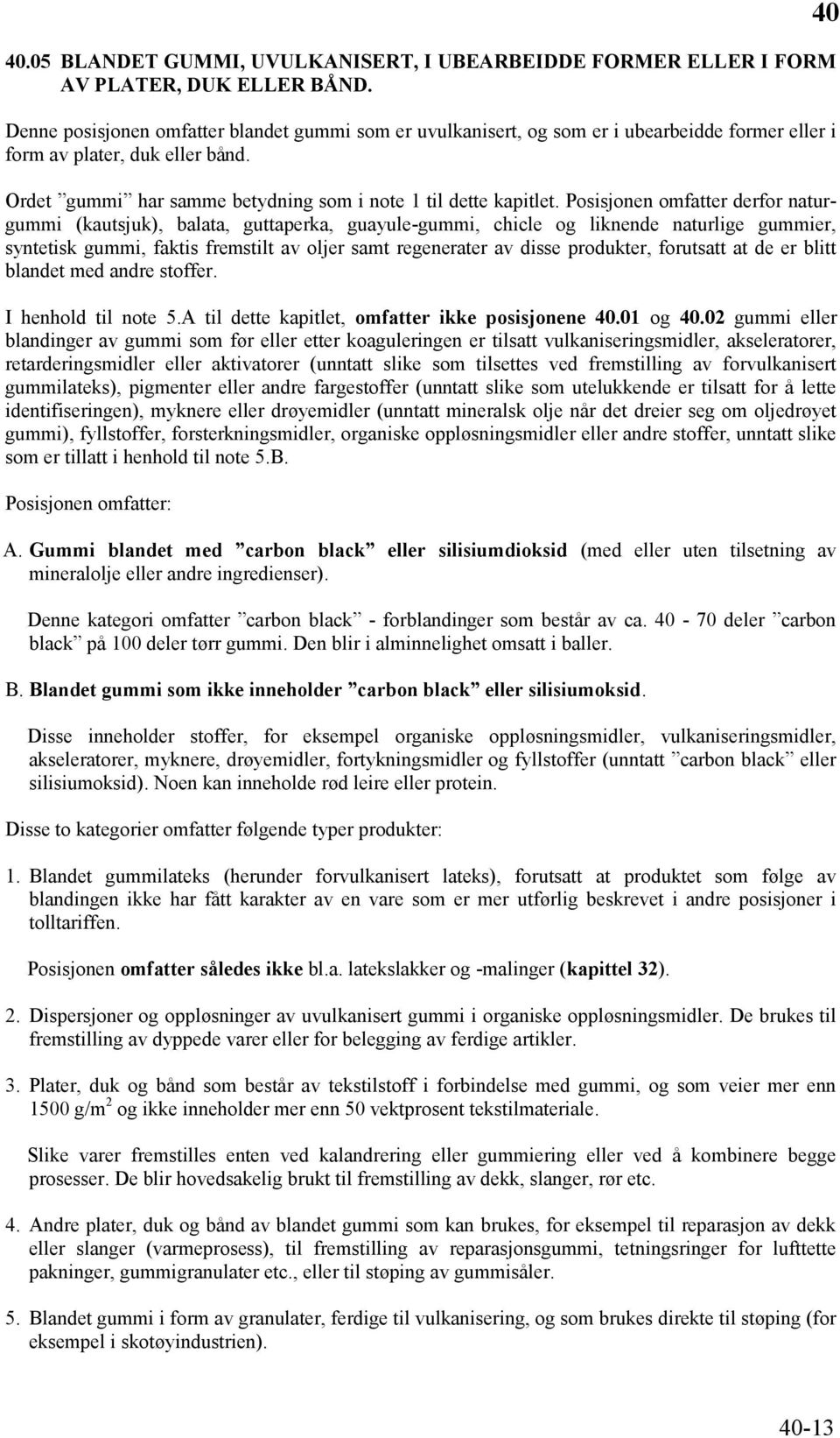 Posisjonen omfatter derfor naturgummi (kautsjuk), balata, guttaperka, guayule-gummi, chicle og liknende naturlige gummier, syntetisk gummi, faktis fremstilt av oljer samt regenerater av disse