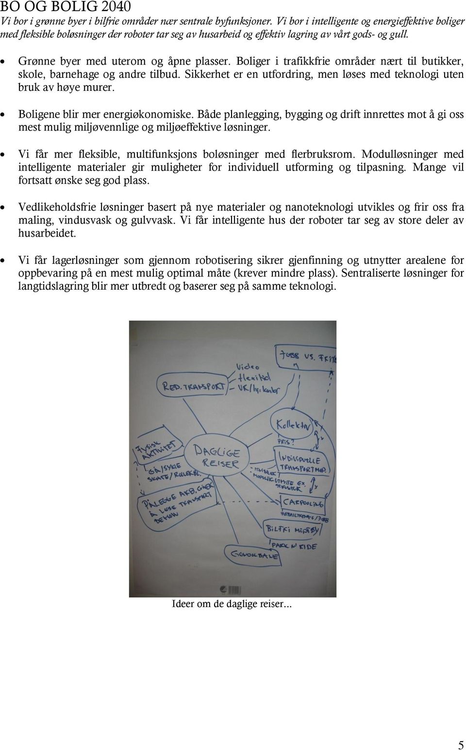 Boliger i trafikkfrie områder nært til butikker, skole, barnehage og andre tilbud. Sikkerhet er en utfordring, men løses med teknologi uten bruk av høye murer. Boligene blir mer energiøkonomiske.