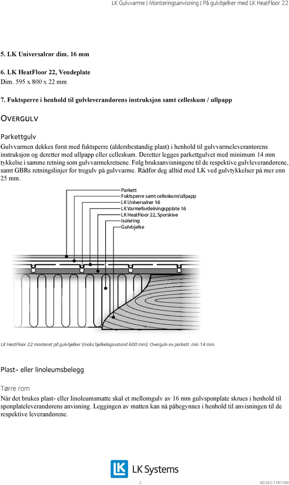 gulvvarmeleverantørens instruksjon og deretter med ullpapp eller celleskum. Deretter legges parkettgulvet med minimum 14 mm tykkelse i samme retning som gulvvarmekretsene.