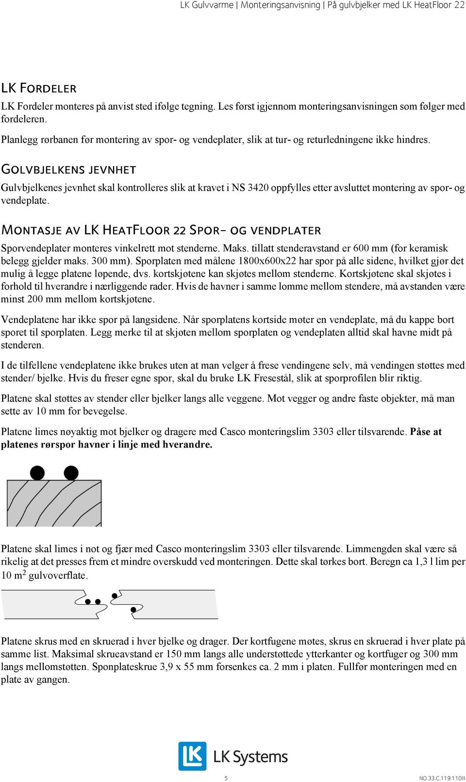 Golvbjelkens jevnhet Gulvbjelkenes jevnhet skal kontrolleres slik at kravet i NS 3420 oppfylles etter avsluttet montering av spor- og vendeplate.