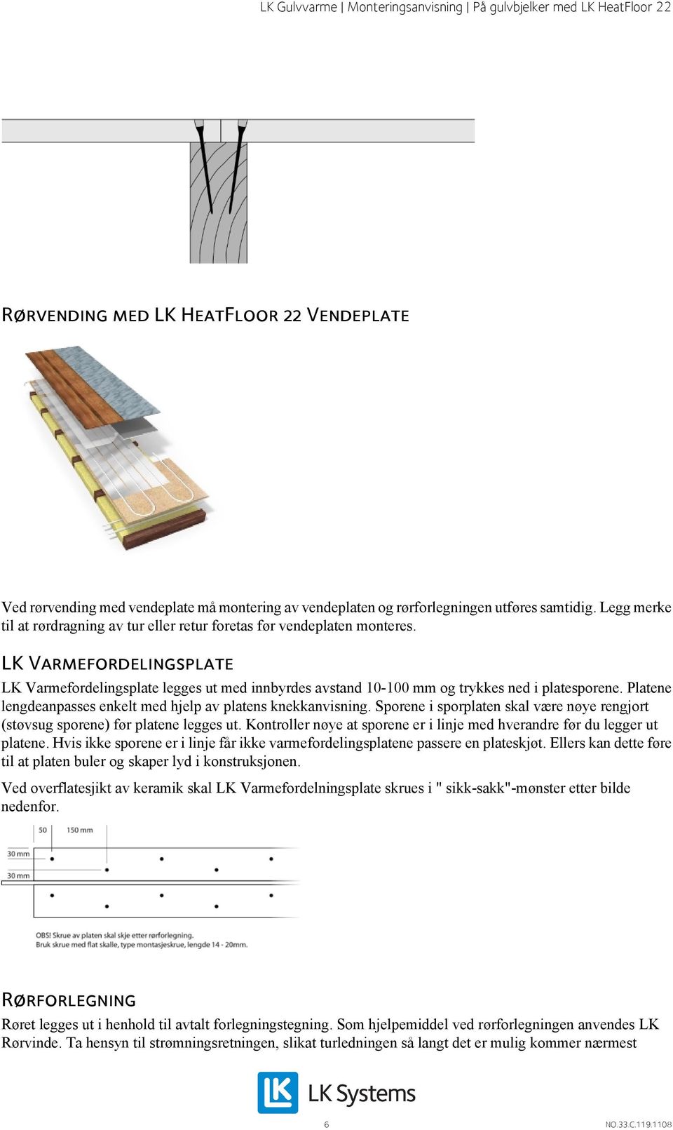 LK Varmefordelingsplate LK Varmefordelingsplate legges ut med innbyrdes avstand 10-100 mm og trykkes ned i platesporene. Platene lengdeanpasses enkelt med hjelp av platens knekkanvisning.