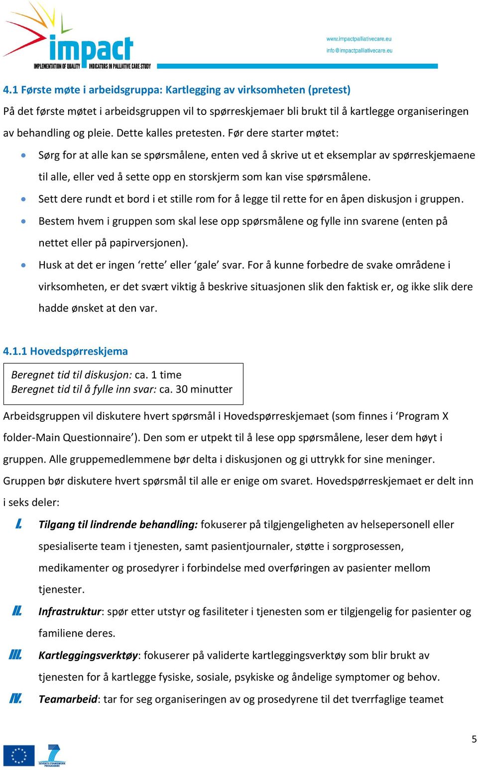 Før dere starter møtet: Sørg for at alle kan se spørsmålene, enten ved å skrive ut et eksemplar av spørreskjemaene til alle, eller ved å sette opp en storskjerm som kan vise spørsmålene.