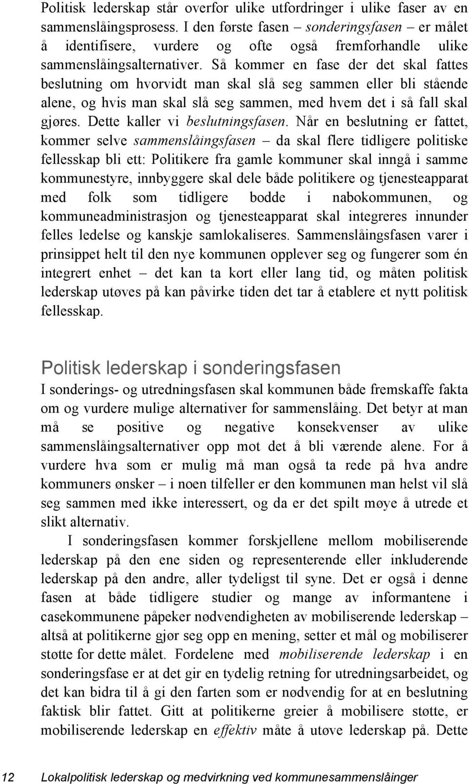 Så kommer en fase der det skal fattes beslutning om hvorvidt man skal slå seg sammen eller bli stående alene, og hvis man skal slå seg sammen, med hvem det i så fall skal gjøres.