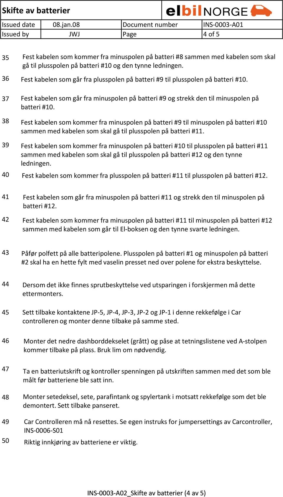 Fest kabelen som kommer fra minuspolen på batteri #9 til minuspolen på batteri #10 sammen med kabelen som skal gå til plusspolen på batteri #11.