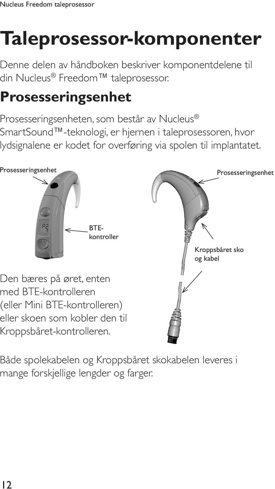 overføring via spolen til implantatet. Prosesseringsenhet Prosesseringsenhet BTEkontroller Kroppsbåret sko.