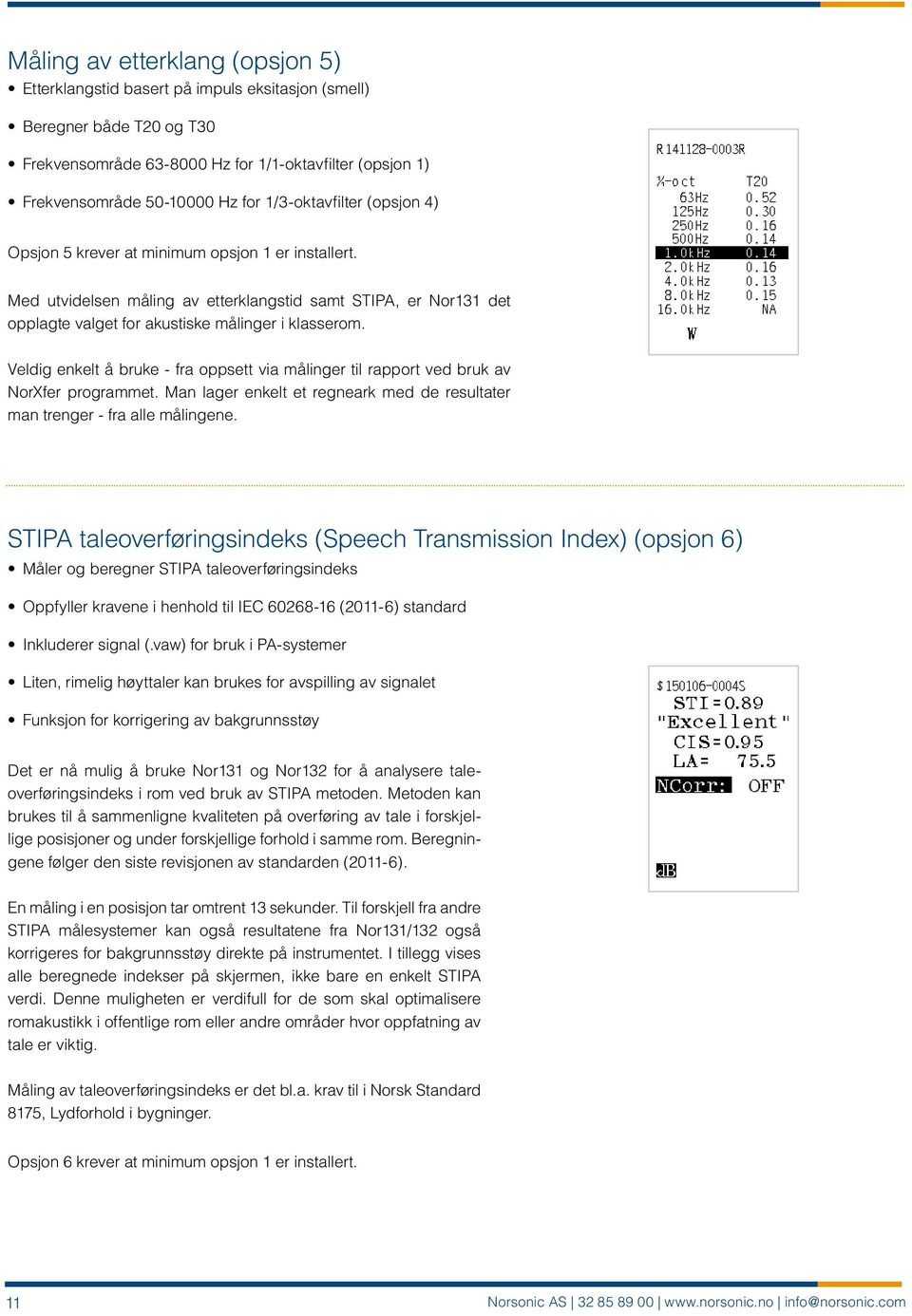 Veldig enkelt å bruke - fra oppsett via målinger til rapport ved bruk av NorXfer programmet. Man lager enkelt et regneark med de resultater man trenger - fra alle målingene.