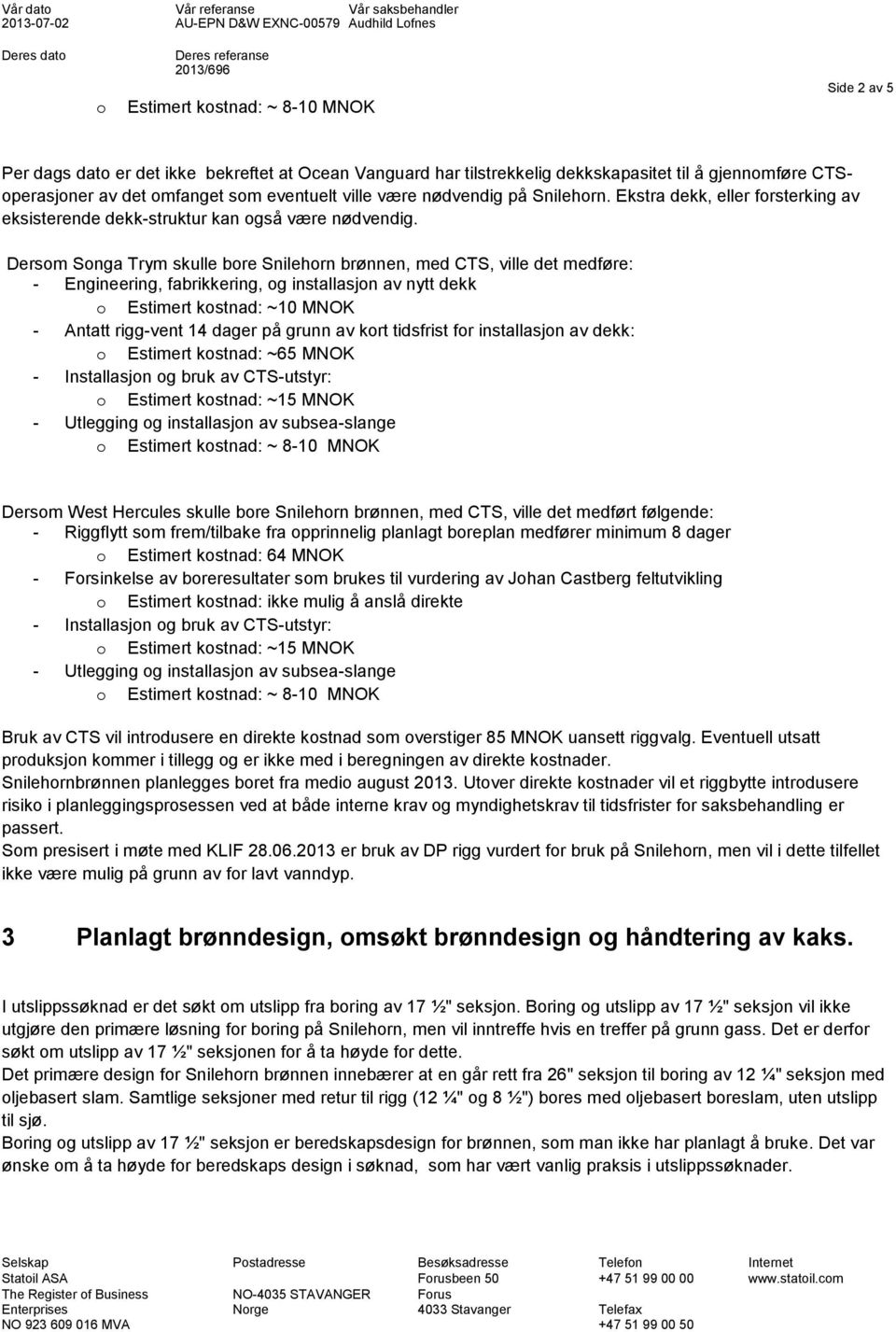 Dersom Songa Trym skulle bore Snilehorn brønnen, med CTS, ville det medføre: - Engineering, fabrikkering, og installasjon av nytt dekk o Estimert kostnad: ~10 MNOK - Antatt rigg-vent 14 dager på