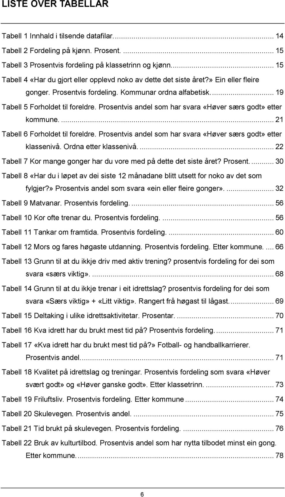 Prosentvis andel som har svara «Høver særs godt» etter kommune.... 21 Tabell 6 Forholdet til foreldre. Prosentvis andel som har svara «Høver særs godt» etter klassenivå. Ordna etter klassenivå.