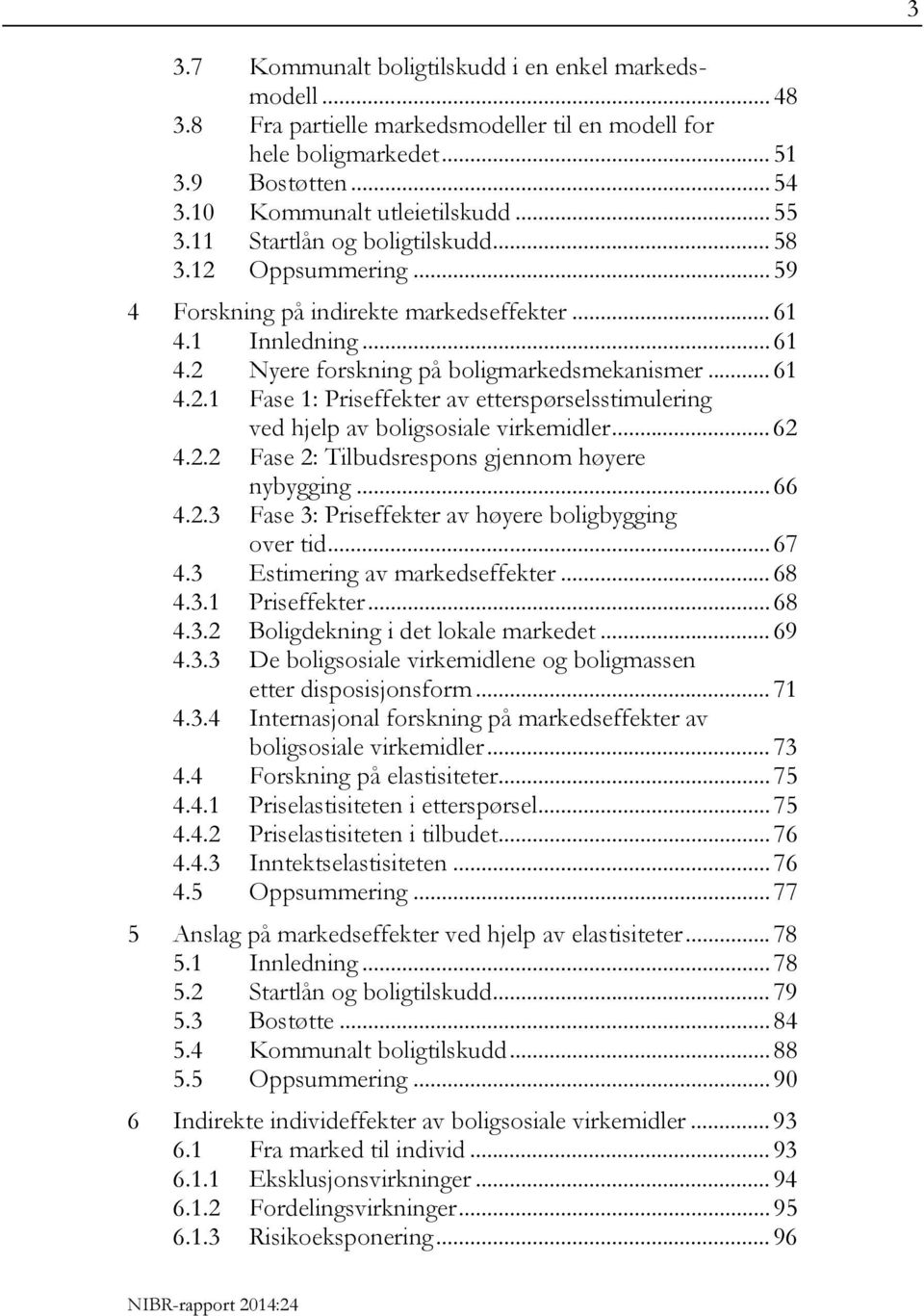 .. 62 4.2.2 Fase 2: Tilbudsrespons gjennom høyere nybygging... 66 4.2.3 Fase 3: Priseffekter av høyere boligbygging over tid... 67 4.3 Estimering av markedseffekter... 68 4.3.1 Priseffekter... 68 4.3.2 Boligdekning i det lokale markedet.