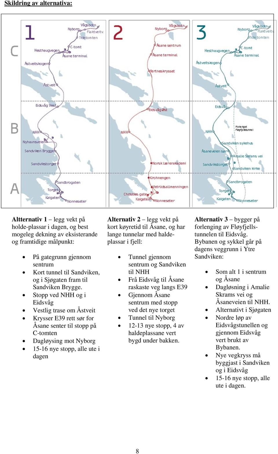 Stopp ved NHH og i Eidsvåg Vestlig trase om Åstveit Krysser E39 rett sør for Åsane senter til stopp på C-tomten Dagløysing mot Nyborg 15-16 nye stopp, alle ute i dagen Alternativ 2 legg vekt på kort