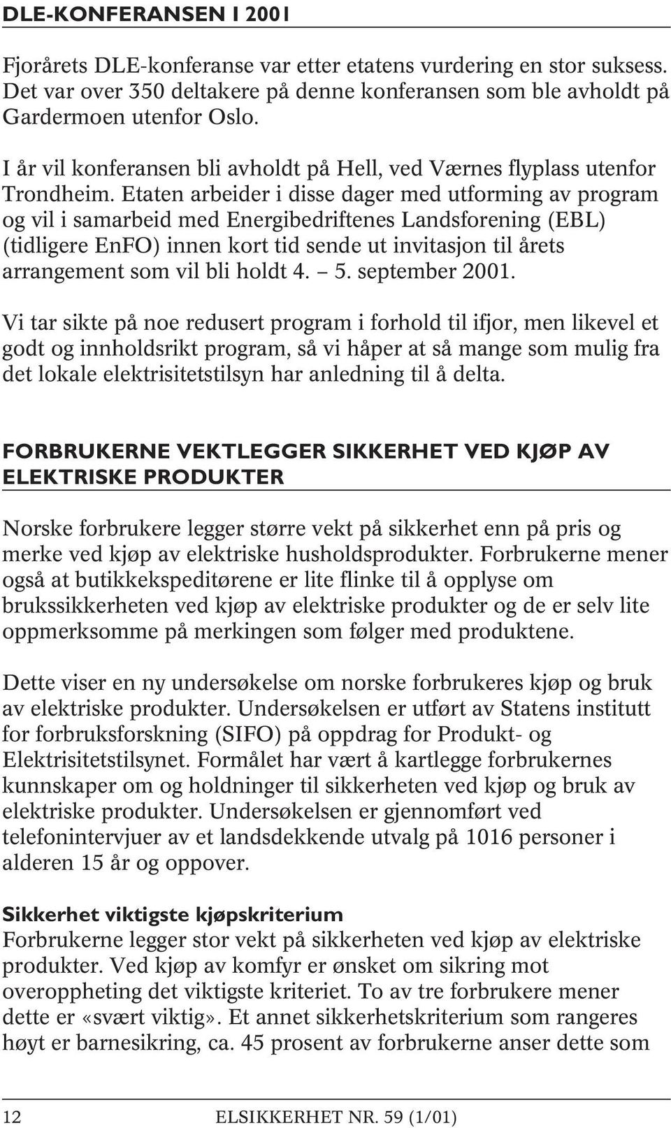 Etaten arbeider i disse dager med utforming av program og vil i samarbeid med Energibedriftenes Landsforening (EBL) (tidligere EnFO) innen kort tid sende ut invitasjon til årets arrangement som vil