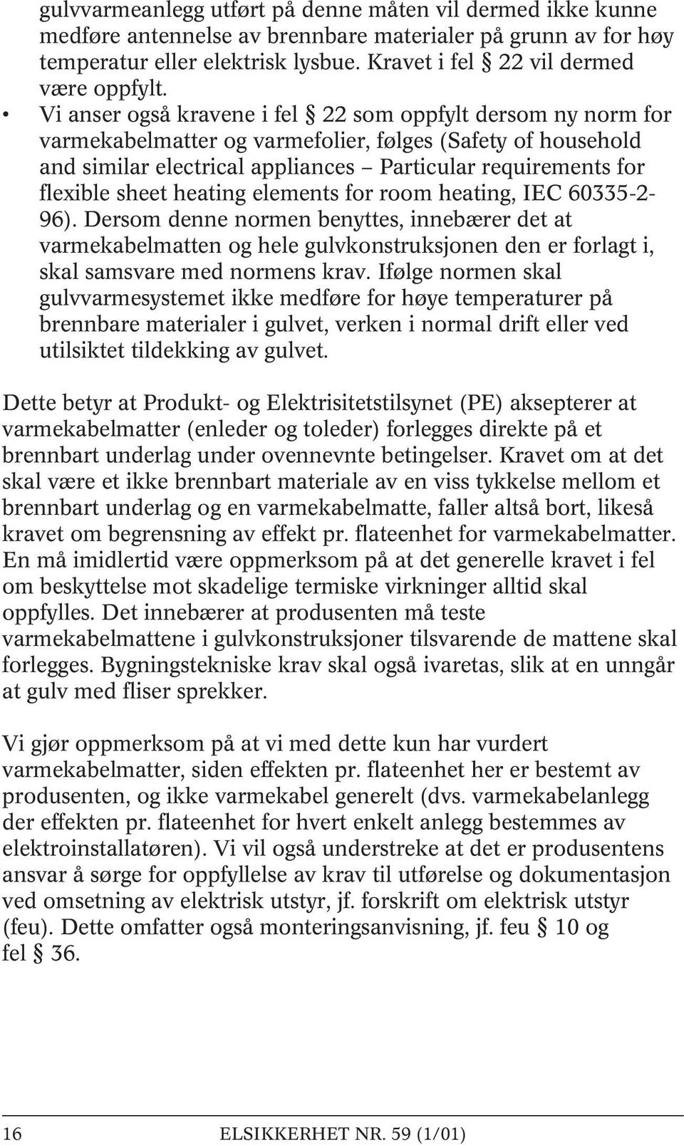 heating elements for room heating, IEC 60335-2- 96). Dersom denne normen benyttes, innebærer det at varmekabelmatten og hele gulvkonstruksjonen den er forlagt i, skal samsvare med normens krav.