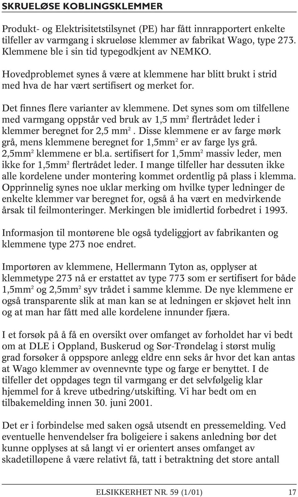 Det synes som om tilfellene med varmgang oppstår ved bruk av 1,5 mm 2 flertrådet leder i klemmer beregnet for 2,5 mm 2.