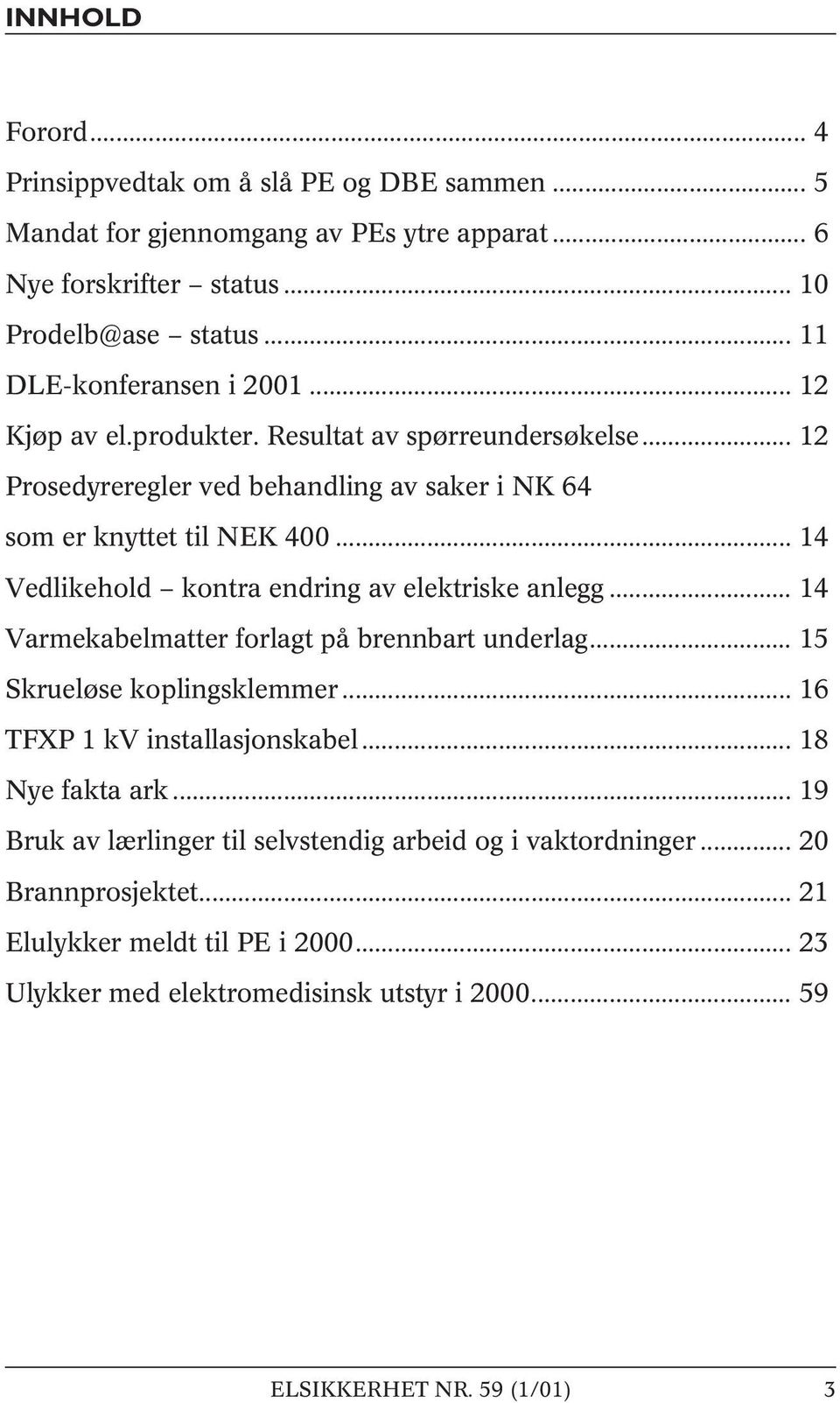 .. 14 Vedlikehold kontra endring av elektriske anlegg... 14 Varmekabelmatter forlagt på brennbart underlag... 15 Skrueløse koplingsklemmer... 16 TFXP 1 kv installasjonskabel.