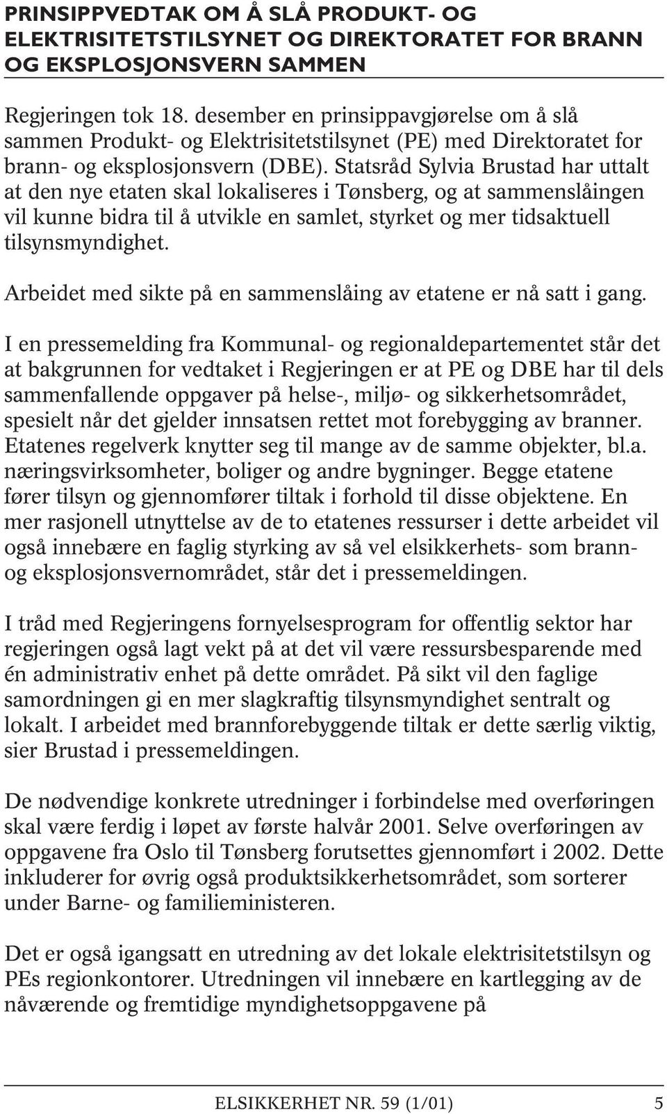 Statsråd Sylvia Brustad har uttalt at den nye etaten skal lokaliseres i Tønsberg, og at sammenslåingen vil kunne bidra til å utvikle en samlet, styrket og mer tidsaktuell tilsynsmyndighet.