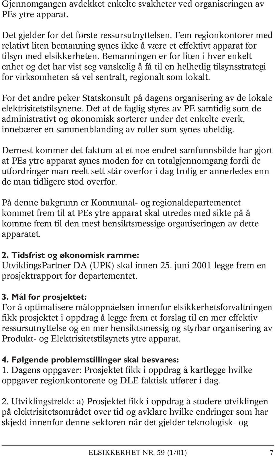 Bemanningen er for liten i hver enkelt enhet og det har vist seg vanskelig å få til en helhetlig tilsynsstrategi for virksomheten så vel sentralt, regionalt som lokalt.