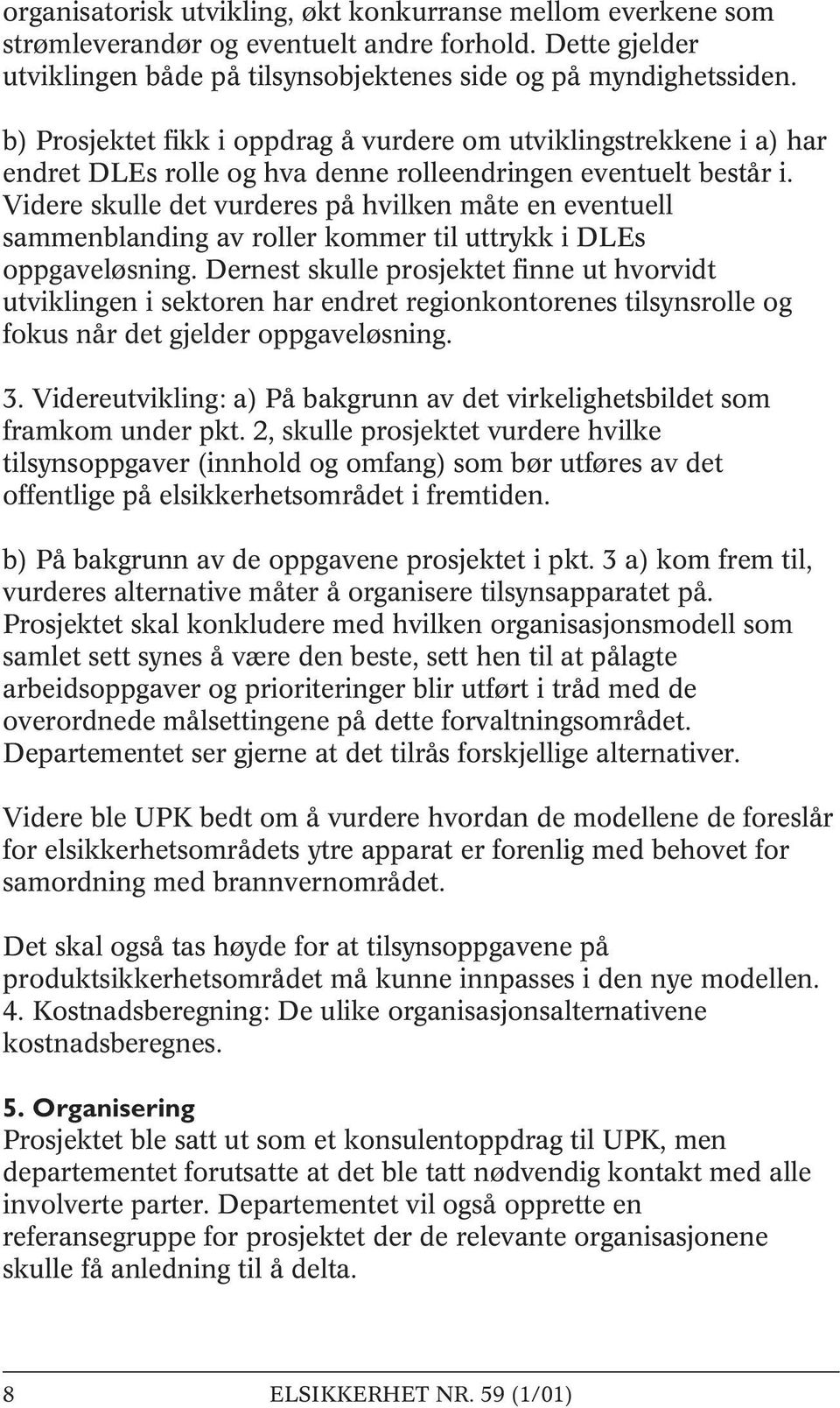 Videre skulle det vurderes på hvilken måte en eventuell sammenblanding av roller kommer til uttrykk i DLEs oppgaveløsning.