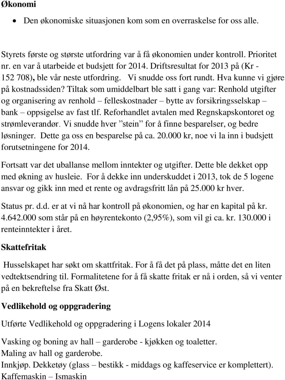 Tiltak som umiddelbart ble satt i gang var: Renhold utgifter og organisering av renhold felleskostnader bytte av forsikringsselskap bank oppsigelse av fast tlf.