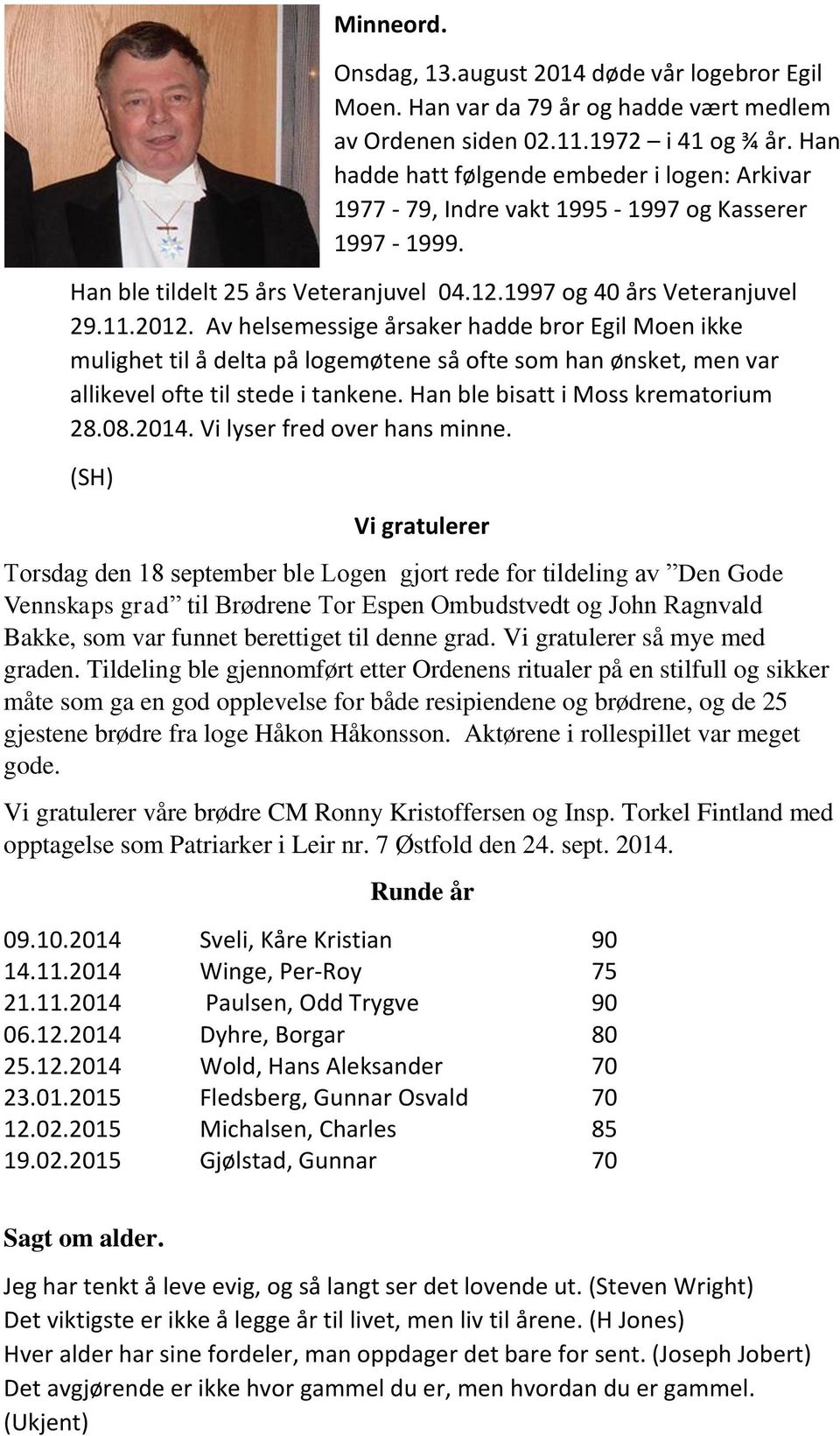 Av helsemessige årsaker hadde bror Egil Moen ikke mulighet til å delta på logemøtene så ofte som han ønsket, men var allikevel ofte til stede i tankene. Han ble bisatt i Moss krematorium 28.08.2014.