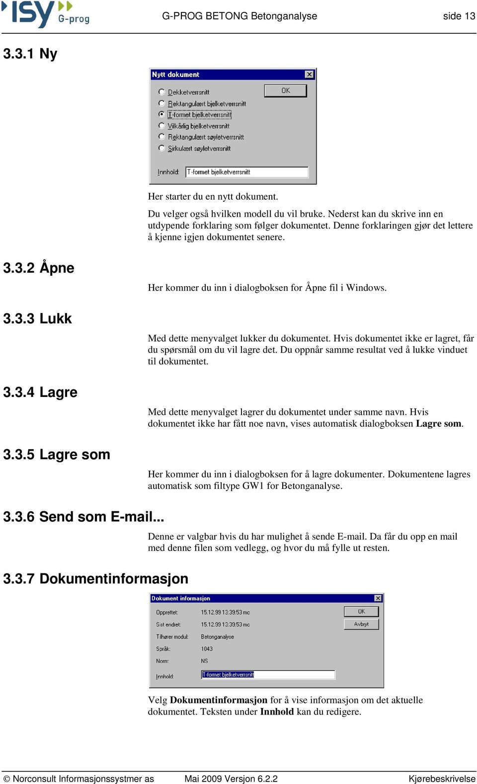 Med dette menyvalget lukker du dokumentet. Hvis dokumentet ikke er lagret, får du spørsmål om du vil lagre det. Du oppnår samme resultat ved å lukke vinduet til dokumentet.