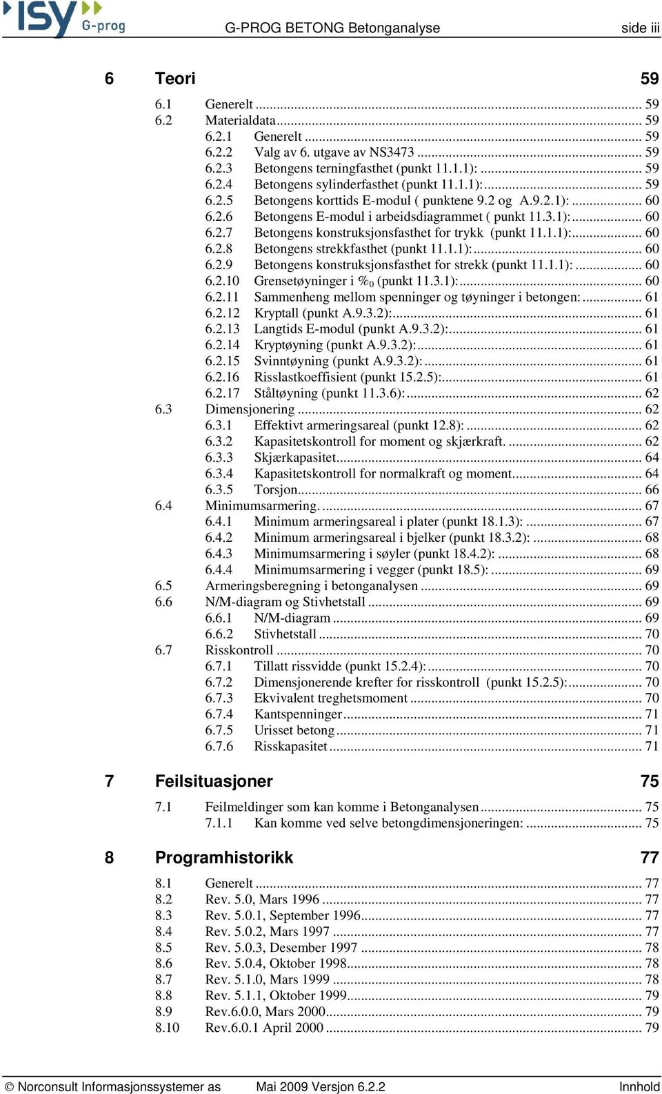 1.1):... 60 6.2.8 Betongens strekkfasthet (punkt 11.1.1):... 60 6.2.9 Betongens konstruksjonsfasthet for strekk (punkt 11.1.1):... 60 6.2.10 Grensetøyninger i % 0 (punkt 11.3.1):... 60 6.2.11 Sammenheng mellom spenninger og tøyninger i betongen:.