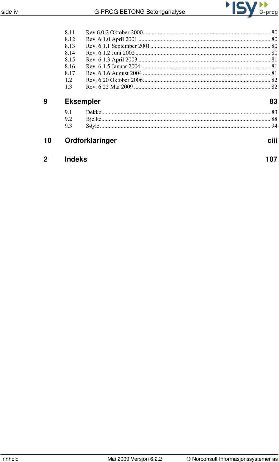 .. 81 1.2 Rev. 6.20 Oktober 2006... 82 1.3 Rev. 6.22 Mai 2009... 82 9 Eksempler 83 9.1 Dekke... 83 9.2 Bjelke... 88 9.3 Søyle.