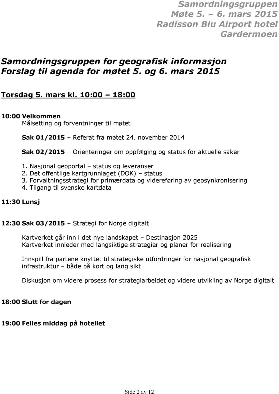 Nasjonal geoportal status og leveranser 2. Det offentlige kartgrunnlaget (DOK) status 3. Forvaltningsstrategi for primærdata og videreføring av geosynkronisering 4.