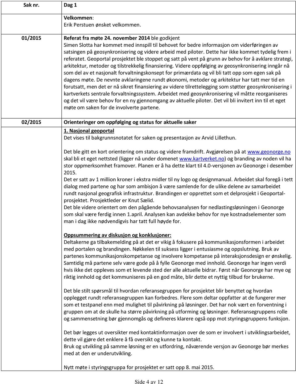 Dette har ikke kommet tydelig frem i referatet. Geoportal prosjektet ble stoppet og satt på vent på grunn av behov for å avklare strategi, arkitektur, metoder og tilstrekkelig finansiering.