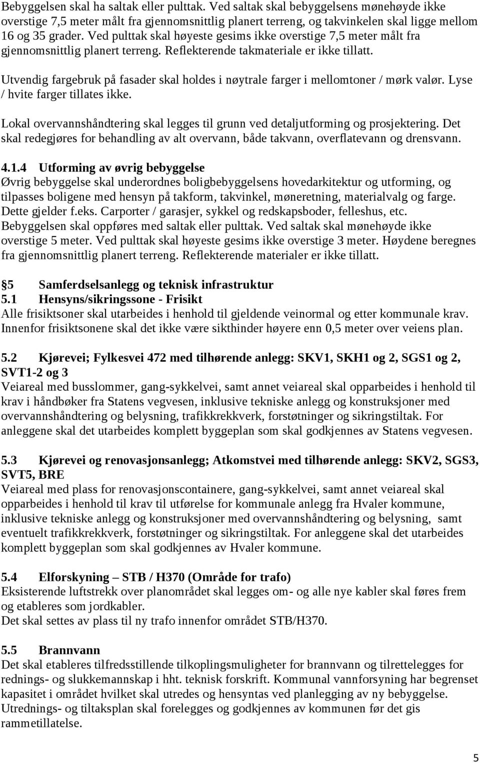 Utvendig fargebruk på fasader skal holdes i nøytrale farger i mellomtoner / mørk valør. Lyse / hvite farger tillates ikke.