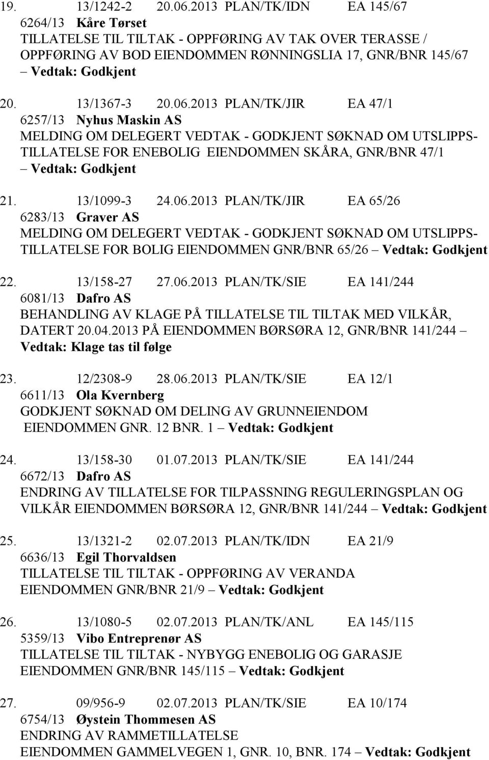 2013 PLAN/TK/JIR EA 47/1 6257/13 Nyhus Maskin AS MELDING OM DELEGERT VEDTAK - GODKJENT SØKNAD OM UTSLIPPS- TILLATELSE FOR ENEBOLIG EIENDOMMEN SKÅRA, GNR/BNR 47/1 Vedtak: Godkjent 21. 13/1099-3 24.06.