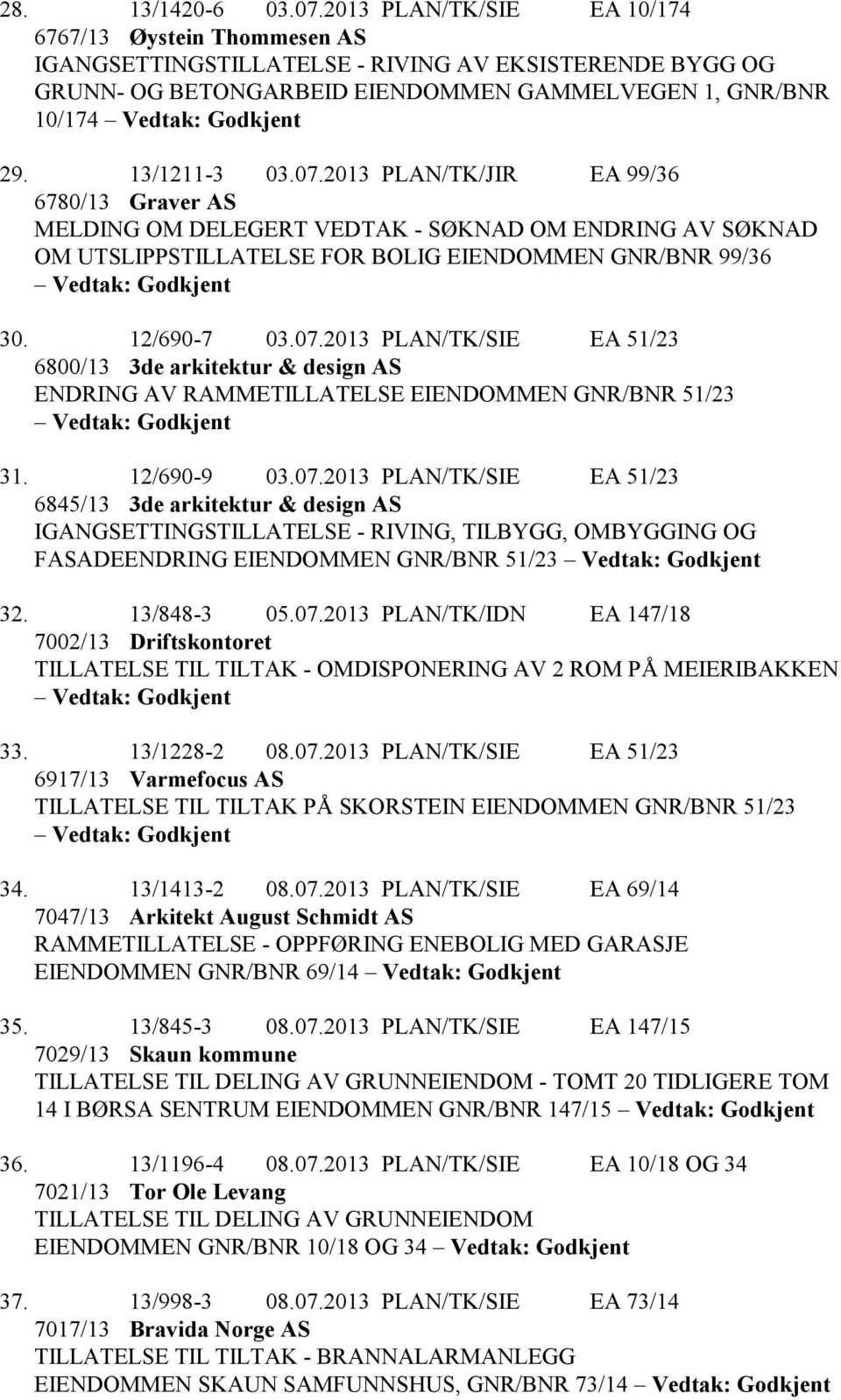 13/1211-3 03.07.2013 PLAN/TK/JIR EA 99/36 6780/13 Graver AS MELDING OM DELEGERT VEDTAK - SØKNAD OM ENDRING AV SØKNAD OM UTSLIPPSTILLATELSE FOR BOLIG EIENDOMMEN GNR/BNR 99/36 Vedtak: Godkjent 30.