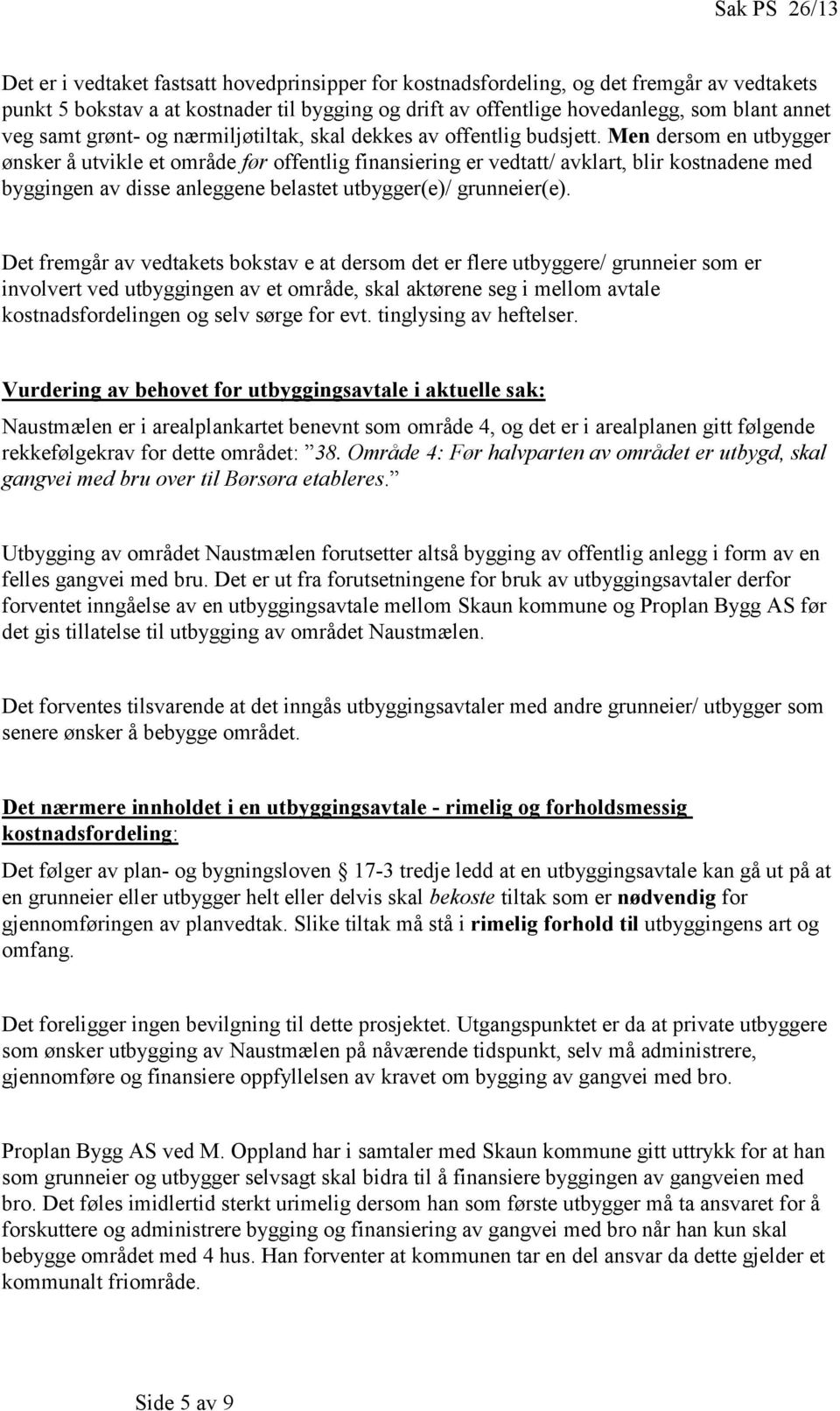 Men dersom en utbygger ønsker å utvikle et område før offentlig finansiering er vedtatt/ avklart, blir kostnadene med byggingen av disse anleggene belastet utbygger(e)/ grunneier(e).