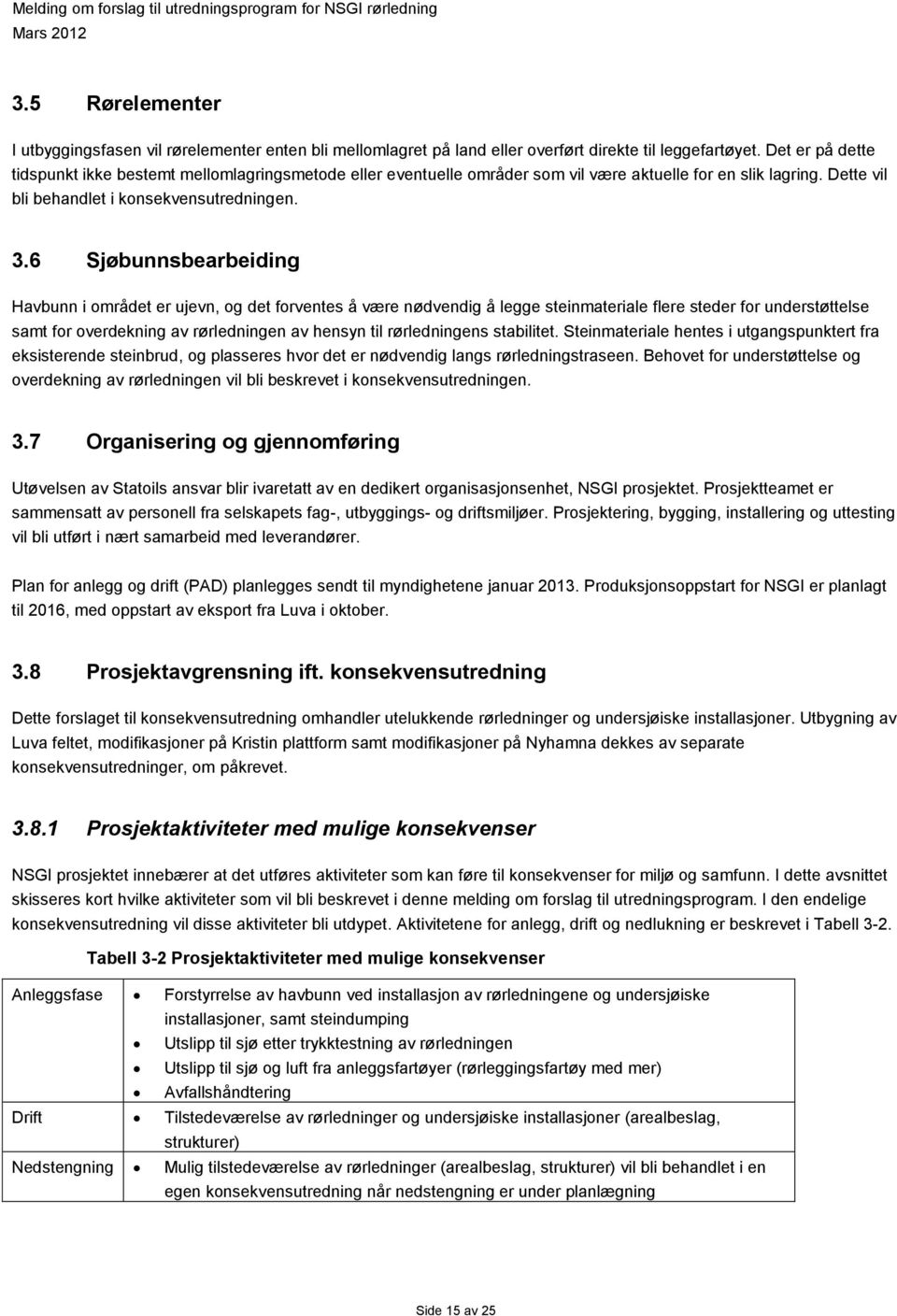 6 Sjøbunnsbearbeiding Havbunn i området er ujevn, og det forventes å være nødvendig å legge steinmateriale flere steder for understøttelse samt for overdekning av rørledningen av hensyn til