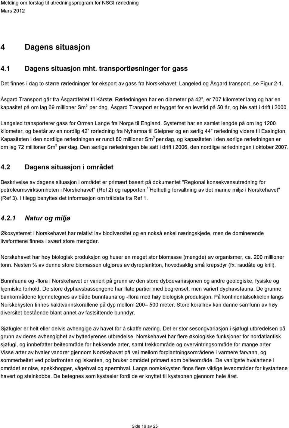 Åsgard Transport er bygget for en levetid på 50 år, og ble satt i drift i 2000. Langeled transporterer gass for Ormen Lange fra Norge til England.