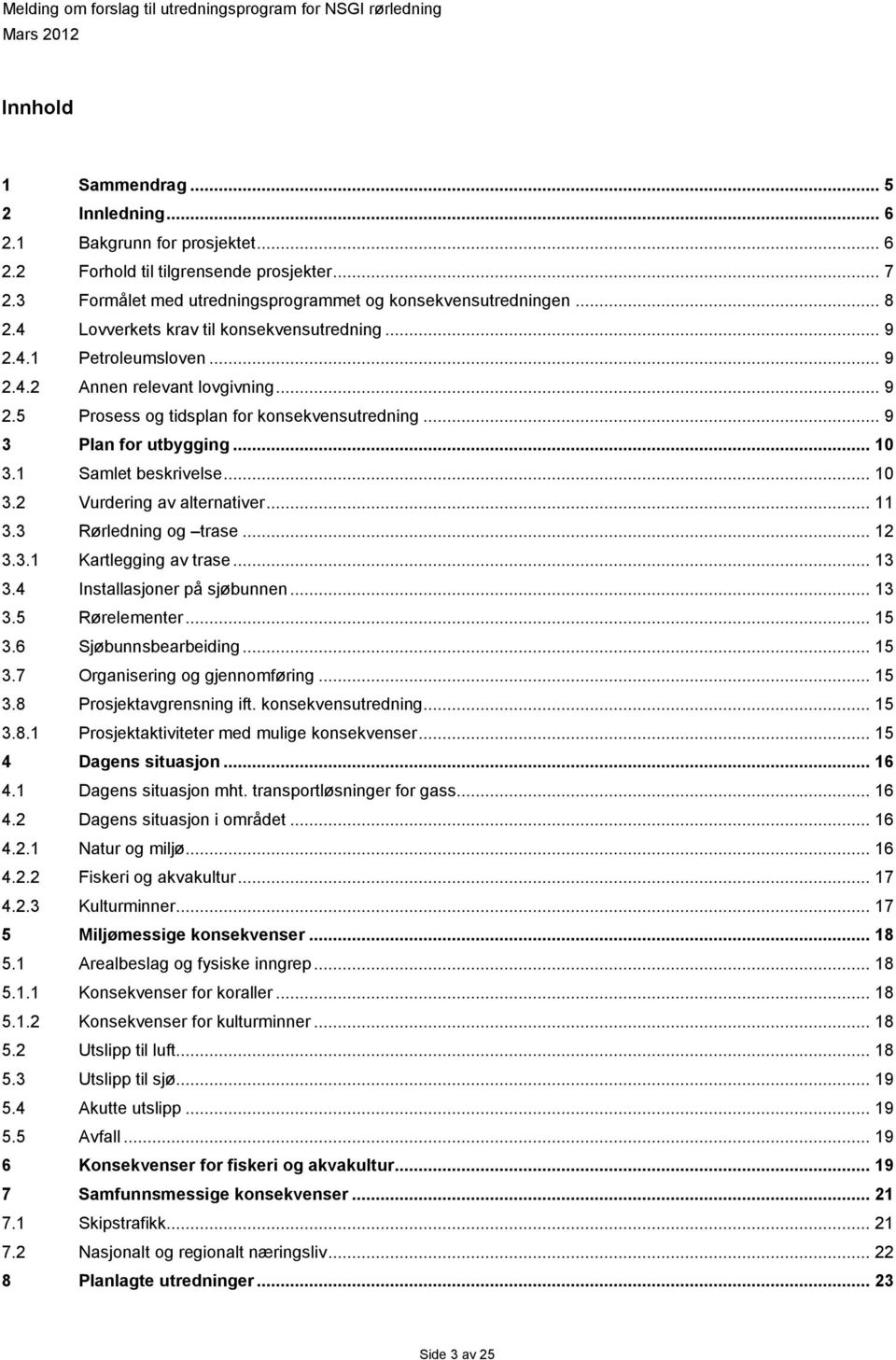 1 Samlet beskrivelse... 10 3.2 Vurdering av alternativer... 11 3.3 Rørledning og trase... 12 3.3.1 Kartlegging av trase... 13 3.4 Installasjoner på sjøbunnen... 13 3.5 Rørelementer... 15 3.