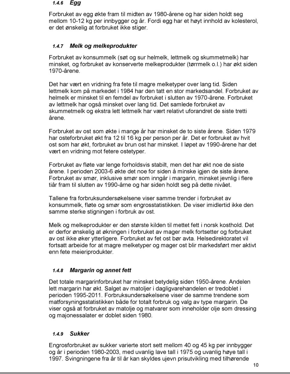 7 Melk og melkeprodukter Forbruket av konsummelk (søt og sur helmelk, lettmelk og skummetmelk) har minsket, og forbruket av konserverte melkeprodukter (tørrmelk o.l.) har økt siden 1970-årene.