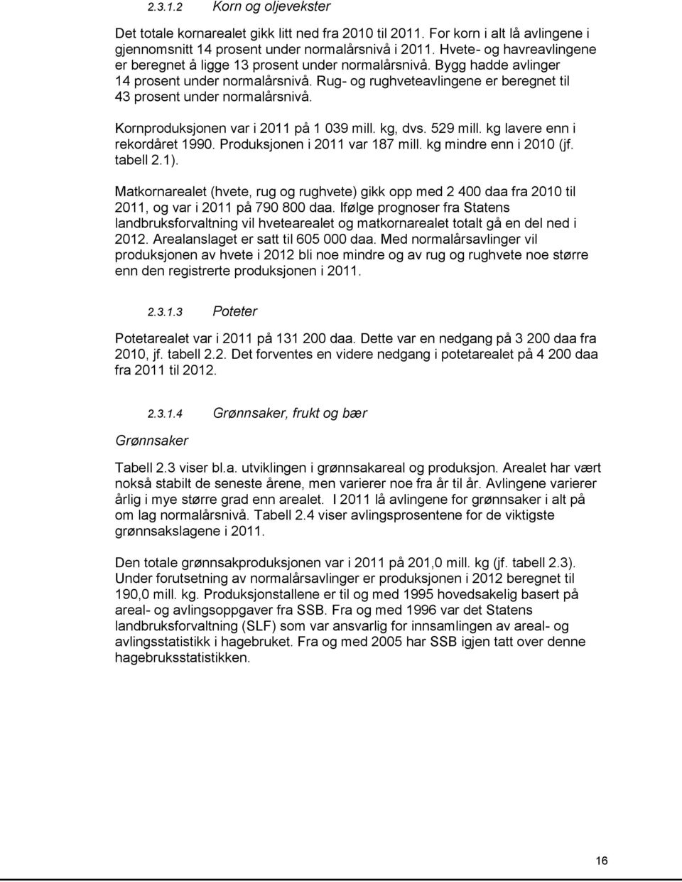 Rug- og rughveteavlingene er beregnet til 43 prosent under normalårsnivå. Kornproduksjonen var i 2011 på 1 039 mill. kg, dvs. 529 mill. kg lavere enn i rekordåret 1990.