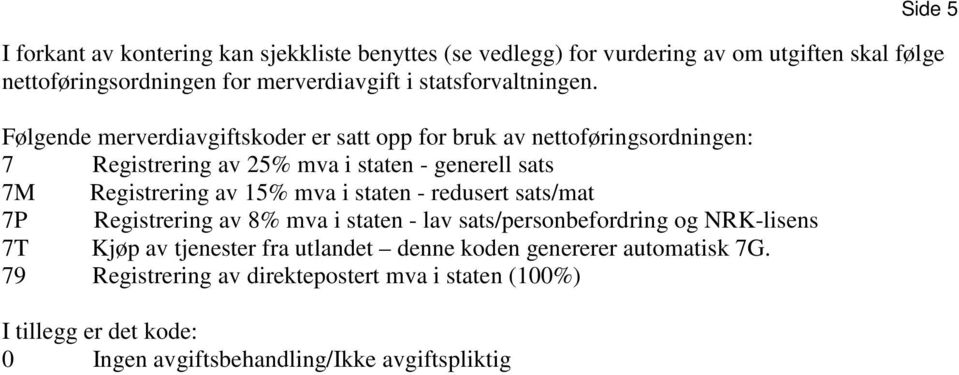 Følgende merverdiavgiftskoder er satt opp for bruk av nettoføringsordningen: 7 Registrering av 25% mva i staten - generell sats 7M Registrering av 15% mva