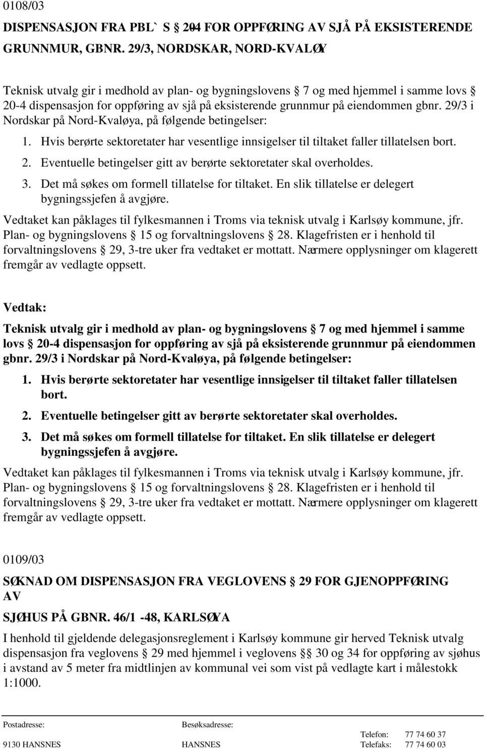 29/3 i Nordskar på Nord-Kvaløya, på følgende betingelser: 1. Hvis berørte sektoretater har vesentlige innsigelser til tiltaket faller tillatelsen bort. 2.