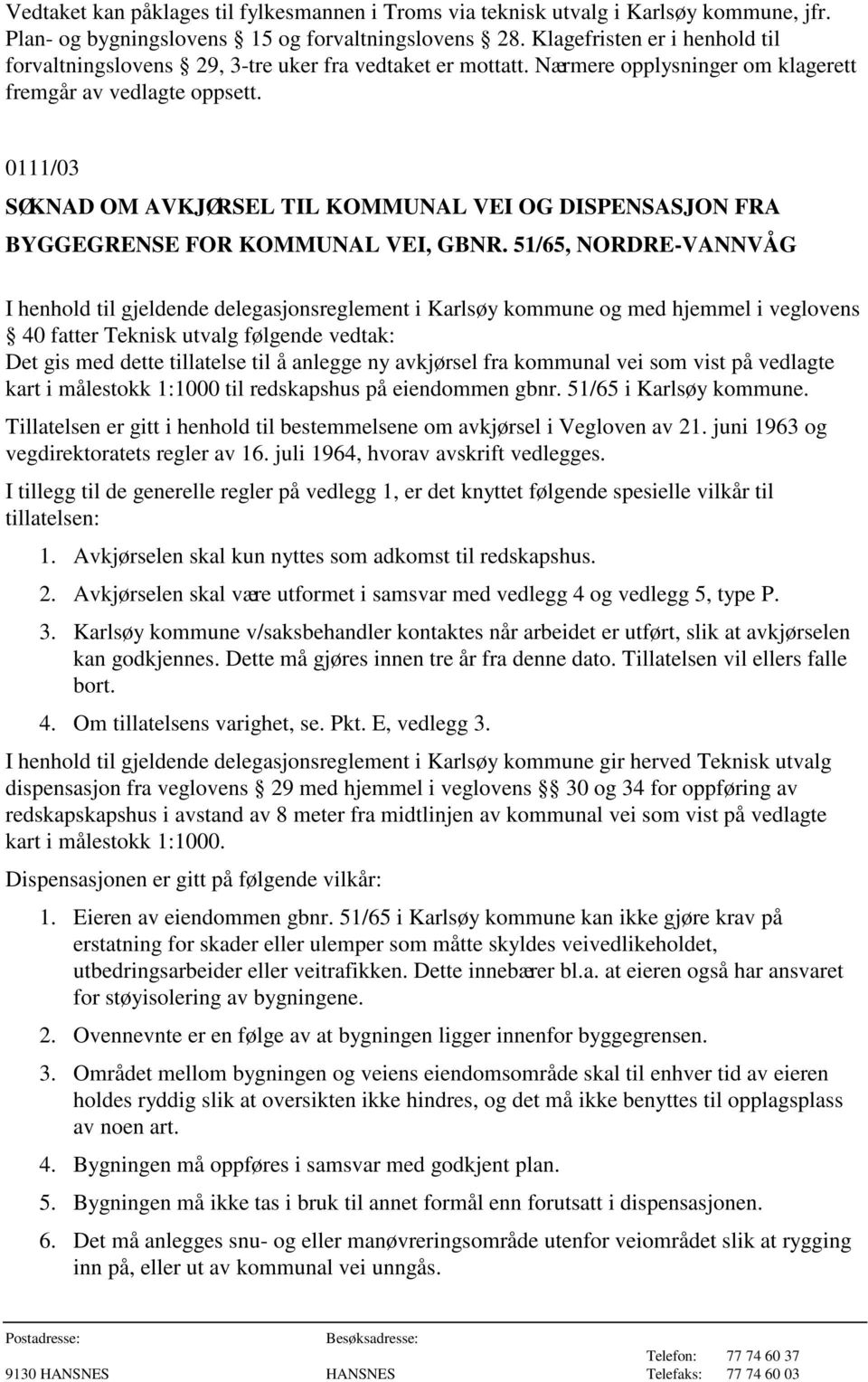 51/65, NORDRE-VANNVÅG I henhold til gjeldende delegasjonsreglement i Karlsøy kommune og med hjemmel i veglovens 40 fatter Teknisk utvalg følgende vedtak: Det gis med dette tillatelse til å anlegge ny